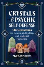 Crystals for Psychic Self-Defense: 145 Gemstones for Banishing, Binding, and Magickal Protection