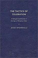 The Tactics of Toleration: A Refugee Community in the Age of Religious Wars