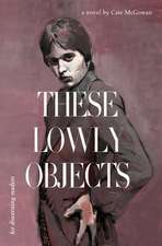 McGowan, C: These Lowly Objects