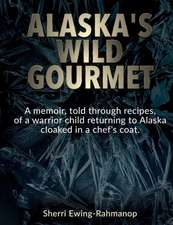 Alaska's Wild Gourmet: A memoir, told through recipes, of a warrior child returning to Alaska cloaked in a chef's coat