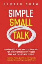 Simple Small Talk: An Everyday Social Skills Guidebook for Introverts on How to Lose Fear and Talk to New People. Including Hacks, Questi