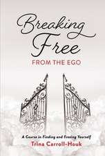 Breaking Free from the Ego: A Course in Finding and Freeing Yourself