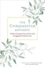 The Compassion Antidote: A Path to Change for You and Your Child Struggling with Substance Use