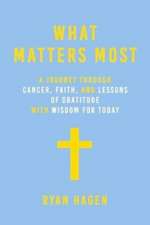 What Matters Most: A Journey through Cancer, Faith, and Lessons of Gratitude and Wisdom for Today