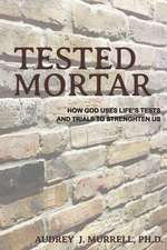 Tested Mortar: How God Uses Life's Tests and Trials to Strengthen Us