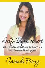 Self-Improvement - What You Need to Know to Fast Track Your Personal Development: A Guide for the Everyday Man