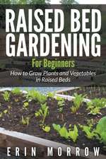 Raised Bed Gardening for Beginners: How to Grow Plants and Vegetables in Raised Beds