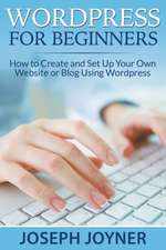 Wordpress for Beginners: How to Create and Set Up Your Own Website or Blog Using Wordpress