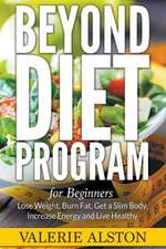 Beyond Diet Program for Beginners: Lose Weight, Burn Fat, Get a Slim Body, Increase Energy and Live Healthy