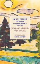 Last Letters: The Prison Correspondence Between Helmuth James and Freya Von Moltke, 1944-45