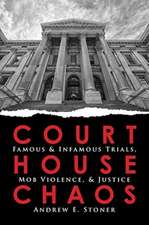 Courthouse Chaos: Famous & Infamous Trials, Mob Violence, & Justice