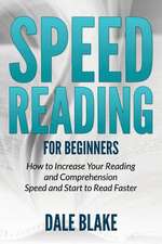 Speed Reading for Beginners: How to Increase Your Reading and Comprehension Speed and Start to Read Faster