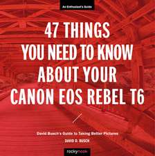 47 Things You Need to Know about Your Canon EOS Rebel T6: David Busch's Guide to Taking Better Pictures