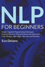 Nlp for Beginners: Neuro-Linguistic Programming Techniques Essential Guide to Treat and Overcome Depression, Cold, Allergies, Bad Habits,