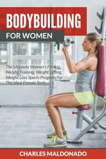 Bodybuilding for Women: The Ultimate Women's Fitness, Weight Training, Weight Lifting, Weight Loss Sports Program for the Ideal Female Body