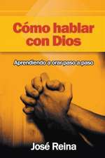 Como Hablar Con Dios: Aprendiendo a Orar Paso a Paso