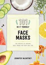 101 DIY Face Masks – Fun, Healthy, All–Natural Sheet Masks for Every Skin Type