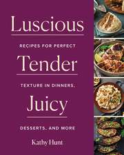 Luscious, Tender, Juicy – Recipes for Perfect Texture in Dinners, Desserts, and More