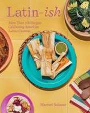 Latin–Ish – More Than 100 Recipes Celebrating American Latino Cuisines