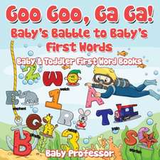 Goo Goo, Ga Ga! Baby's Babble to Baby's First Words. - Baby & Toddler First Word Books