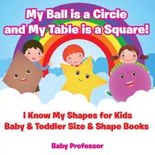 My Ball is a Circle and My Table is a Square! I Know My Shapes for Kids - Baby & Toddler Size & Shape Books