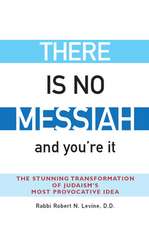 There Is No Messiah--And You're It: The Stunning Transformation of Judaism's Most Provocative Idea