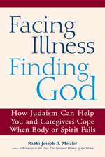 Facing Illness, Finding God: How Judaism Can Help You and Caregivers Cope When Body or Spirit Fails