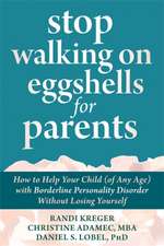 Stop Walking on Eggshells for Parents: How to Help Your Child (of Any Age) with Borderline Personality Disorder Without Losing Yourself