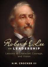 Robert E. Lee on Leadership: Lessons in Character, Courage, and Vision