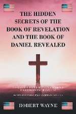 The Hidden Secrets of The Book of Revelation and The Book of Daniel Revealed