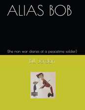 Alias Bob: (the Non War Diaries of a Peacetime Soldier)