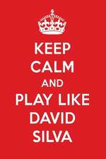 Keep Calm and Play Like David Silva: David Silva Designer Notebook