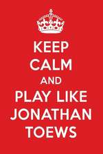 Keep Calm and Play Like Jonathan Toews: Jonathan Toews Designer Notebook