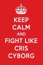 Keep Calm and Fight Like Cris Cyborg: Cris Cyborg Designer Notebook