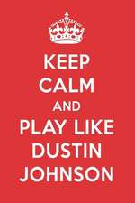 Keep Calm and Play Like Dustin Johnson: Dustin Johnson Designer Notebook