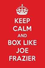 Keep Calm and Box Like Joe Frazier: Joe Frazier Designer Notebook