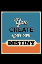 You Create Your Own Destiny: An Inspirational Journal to Get You Motivated !