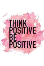 Think Positive Be Positive: An Inspirational Journal to Get You Motivated !