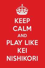 Keep Calm and Play Like Kei Nishikori: Kei Nishikori Designer Notebook