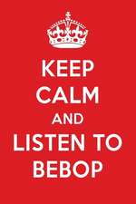 Keep Calm and Listen to Bebop: Bebop Designer Notebook