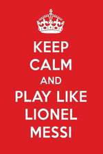 Keep Calm and Play Like Lionel Messi: Lionel Messi Designer Notebook