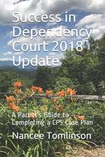 Success in Dependency Court 2018 Update: A Parent's Guide to Completing a CPS Case Plan