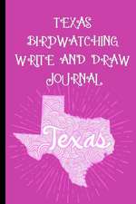 Texas Bird Watching Write and Draw Journal: Record Your Bird Watching Experience Through Words and Images to Create a Lasting Record