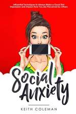 Social Anxiety: Influential Techniques to Always Make a Good First Impression and Impact How You Are Perceived by Others