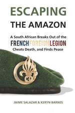 Escaping the Amazon: A South African Breaks Out of the French Foreign Legion, Cheats Death, and Finds Peace