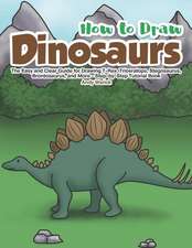 How to Draw Dinosaurs: The Easy and Clear Guide for Drawing T-Rex, Triceratops, Stegosaurus, Brontosaurus and More - Step-By-Step Tutorial Bo