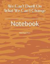 We Can't Dwell on What We Can't Change: Notebook