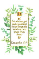 Get Wisdom, Get Understanding; Do Not Forget My Words or Turn Away from Them: Proverbs 4:5 Bible Journal