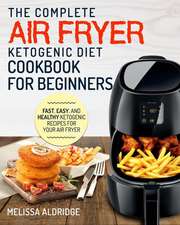 Air Fryer Ketogenic Diet Cookbook: The Complete Air Fryer Ketogenic Diet Cookbook for Beginners