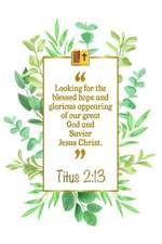 Looking for the Blessed Hope and Glorious Appearing of Our Great God and Savior Jesus Christ: Titus 2:13 Bible Journal